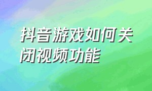 抖音游戏如何关闭视频功能