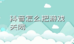 抖音怎么把游戏关闭