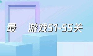 最囧游戏51-55关（最囧游戏60关攻略大全）