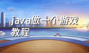 java做一个游戏教程（怎么用java代码制作游戏）