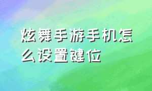 炫舞手游手机怎么设置键位