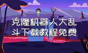 克隆机器人大乱斗下载教程免费