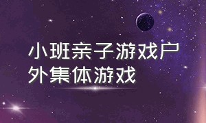 小班亲子游戏户外集体游戏