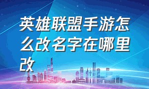 英雄联盟手游怎么改名字在哪里改