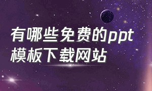 有哪些免费的ppt模板下载网站（有哪些免费的ppt模板下载网站）