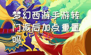 梦幻西游手游转门派后加点重置吗