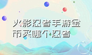 火影忍者手游金币买哪个忍者