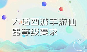 大话西游手游仙器等级要求