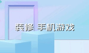 装修 手机游戏（装修游戏手机版自由度高真实）