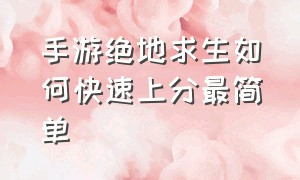 手游绝地求生如何快速上分最简单（手游绝地求生如何快速上分最简单方法）