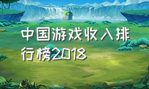 中国游戏收入排行榜2018（中国游戏收入排行榜2018）