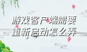 游戏客户端需要重新启动怎么弄