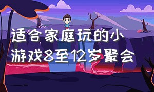 适合家庭玩的小游戏8至12岁聚会