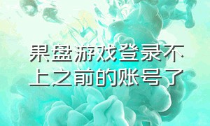 果盘游戏登录不上之前的账号了