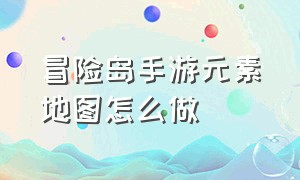 冒险岛手游元素地图怎么做