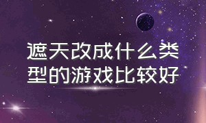 遮天改成什么类型的游戏比较好