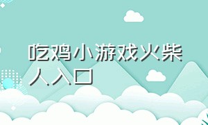 吃鸡小游戏火柴人入口