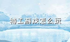 特工游戏怎么玩（特工类游戏怎么下载）