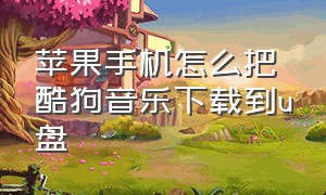 苹果手机怎么把酷狗音乐下载到u盘