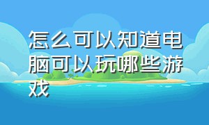 怎么可以知道电脑可以玩哪些游戏