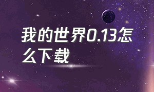 我的世界0.13怎么下载（我的世界0.13怀旧下载）