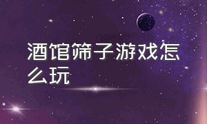 酒馆筛子游戏怎么玩（酒馆两个骰子游戏怎么玩）