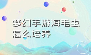 梦幻手游海毛虫怎么培养