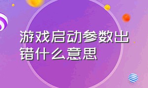 游戏启动参数出错什么意思