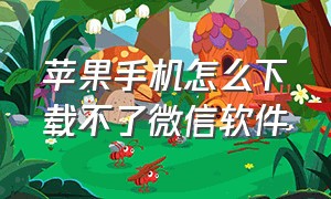 苹果手机怎么下载不了微信软件