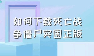 如何下载死亡战争僵尸突围正版（死亡突围僵尸战争下载教程）