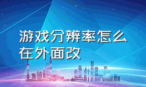 游戏分辨率怎么在外面改