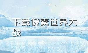 下载像素世界大战（像素世界大战下载入口）