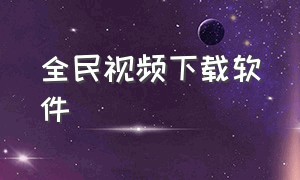 全民视频下载软件