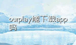 ourplay能下载app吗