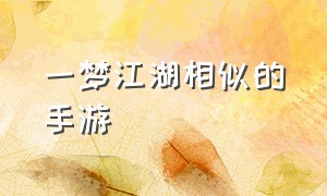 一梦江湖相似的手游（媲美一梦江湖的手游）