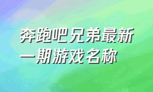 奔跑吧兄弟最新一期游戏名称