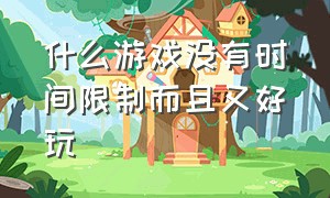 什么游戏没有时间限制而且又好玩