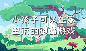 小孩子可以在家里玩的跑酷游戏