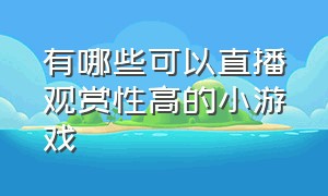 有哪些可以直播观赏性高的小游戏