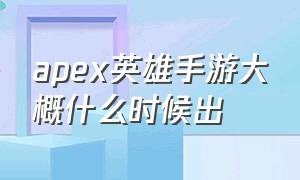 apex英雄手游大概什么时候出（apex英雄手游国服上线时间）