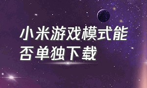 小米游戏模式能否单独下载