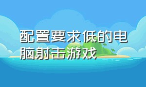 配置要求低的电脑射击游戏