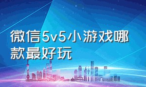 微信5v5小游戏哪款最好玩