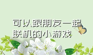 可以跟朋友一起联机的小游戏