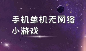 手机单机无网络小游戏（无广告单机手机小游戏）