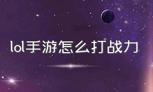 lol手游怎么打战力