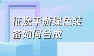 征途手游绿色装备如何合成