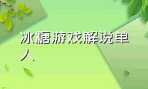 冰糖游戏解说单人（冰糖游戏解说全集一口气看完）