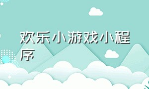 欢乐小游戏小程序