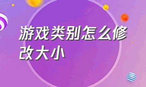 游戏类别怎么修改大小（如何修改游戏画面大小）